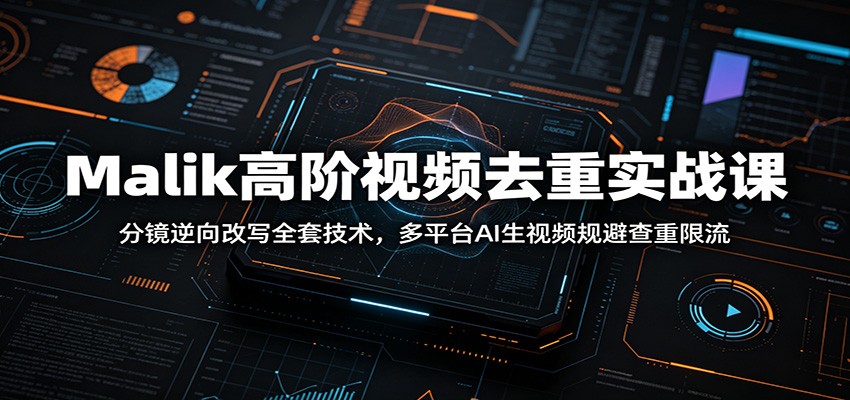 Malik高阶视频去重实战课:分镜逆向改写全套技术,多平台AI生视频规避查重限流-智云网