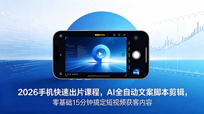 2026 手机快速出片课程,AI 全自动文案脚本剪辑,零基础 15 分钟搞定短视频获客内容-智云网