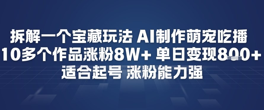 拆解一个宝藏玩法，AI制作萌宠吃播，10多个作品涨粉8W+，适合起号，涨粉能力强-智云网
