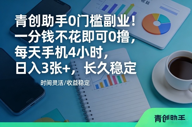 青创助手0门槛副业!一分钱不花即可0撸,每天手机4小时,日入3张+,长久稳定【揭秘】-智云网