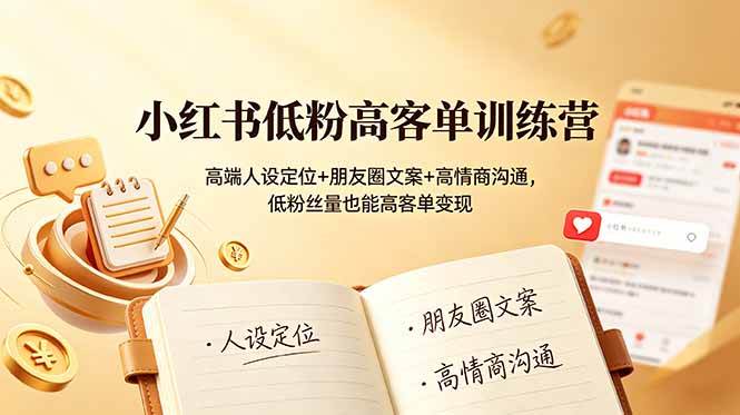 (19105期)小红书低粉高客单训练营:高端人设定位+朋友圈文案+高情商沟通,低粉丝量也能高客单变现-智云网