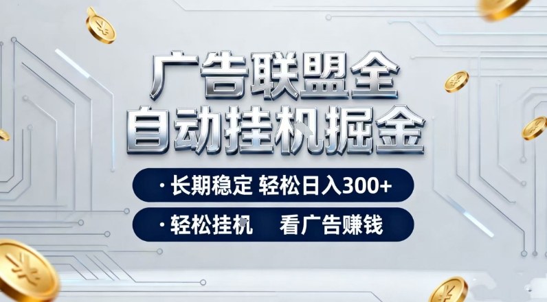 广告联盟全自动掘金项目，全程操作简单易上手，无需人工值守，长期稳定，每天300+【揭秘】-智云网