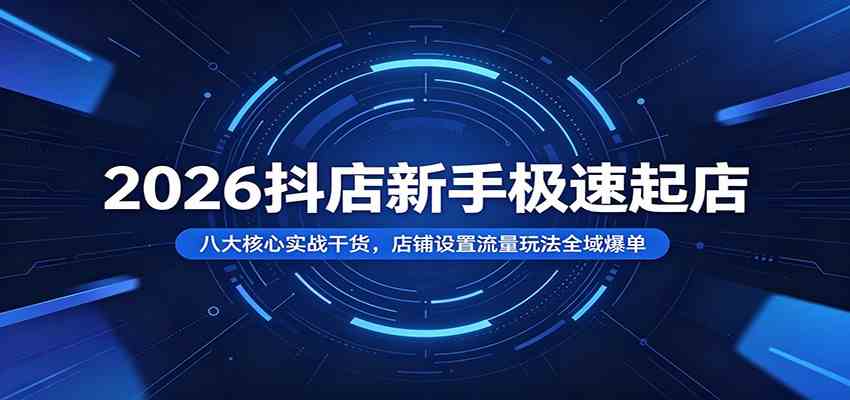 2026抖店新手极速起店:八大核心实战干货,店铺设置流量玩法全域爆单-智云网