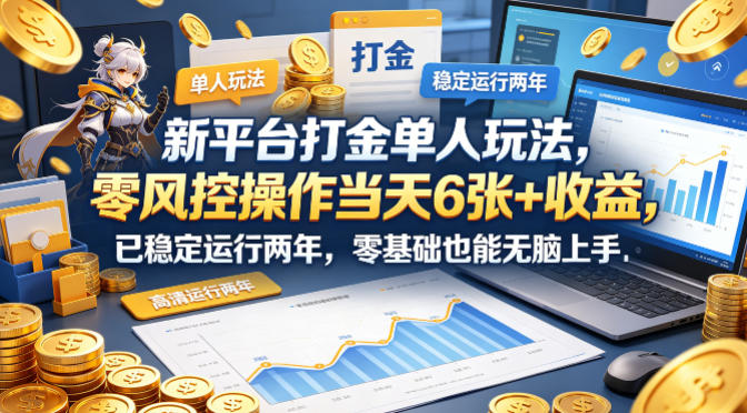 新平台打金单人玩法,零风控操作当天6张+收益,已稳定运行两年,零基础也能无脑上手【揭秘】-智云网