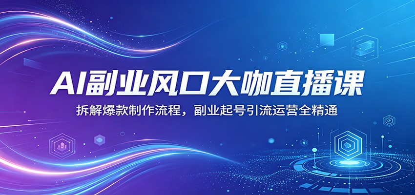 AI副业风口大咖直播课:拆解爆款制作流程,副业起号引流运营全精通-智云网