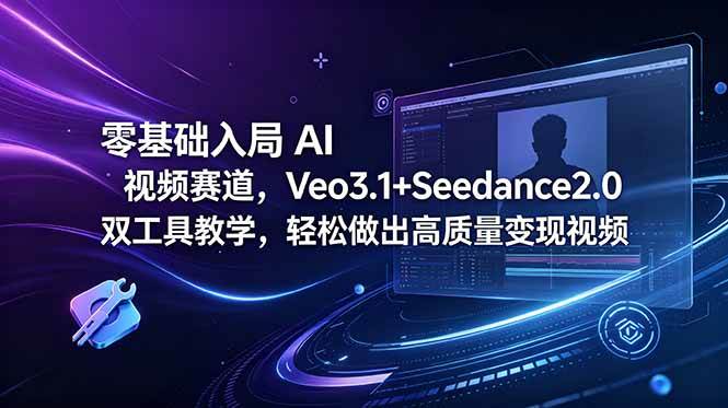 （18771期）零基础入局 AI 视频赛道，Veo3.1+Seedance2.0 双工具教学，轻松做出高质量变现视频-智云网